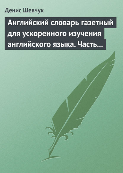 Английский словарь газетный для ускоренного изучения английского языка. Часть 1 (2500 слов) — Денис Шевчук