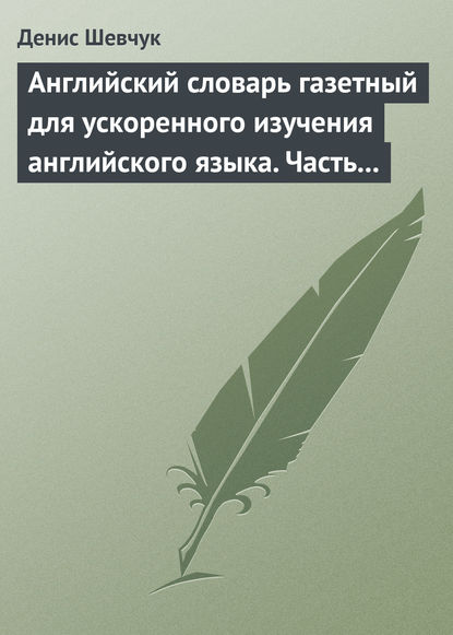 Английский словарь газетный для ускоренного изучения английского языка. Часть 3 (1800 слов) — Денис Шевчук