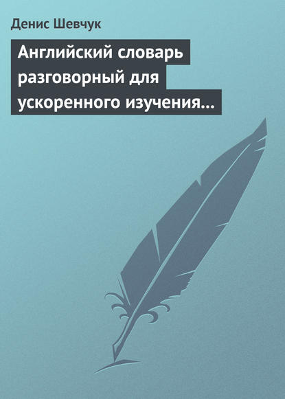 Английский словарь разговорный для ускоренного изучения английского языка. Часть 1 (2500 слов) — Денис Шевчук