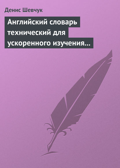 Английский словарь технический для ускоренного изучения английского языка. Часть 1 (1800 слов) — Денис Шевчук