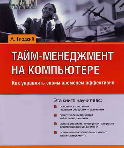 Тайм-менеджмент на компьютере. Как управлять своим временем эффективно — А. А. Гладкий