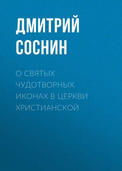 О святых чудотворных иконах в Церкви христианской — Дмитрий Соснин