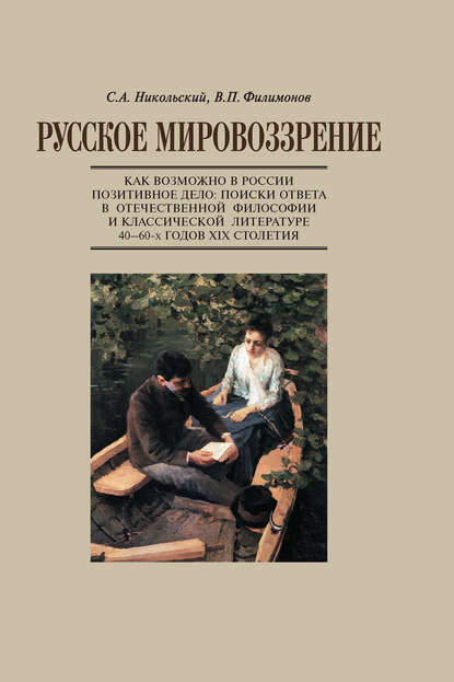 Русское мировоззрение. Как возможно в России позитивное дело: поиски ответа в отечественной философии и классической литературе 40–60-х годов ХIХ столетия — С. А. Никольский