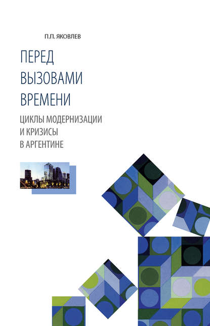 Перед вызовами времени. Циклы модернизации и кризисы в Аргентине — П. П. Яковлев