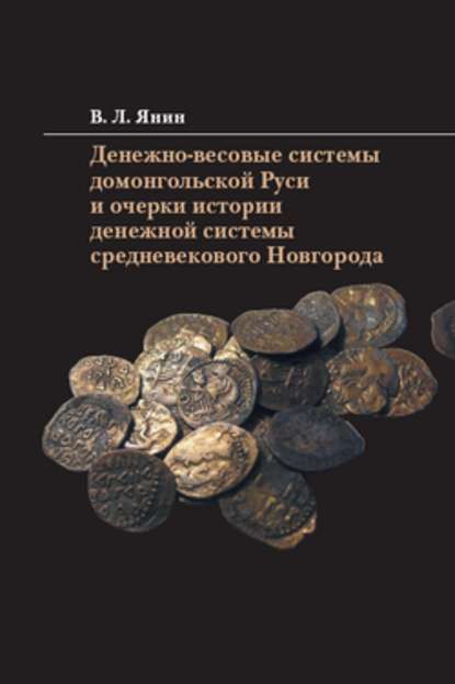 Денежно-весовые системы домонгольской Руси и очерки истории денежной системы средневекового Новгорода — В. Л. Янин