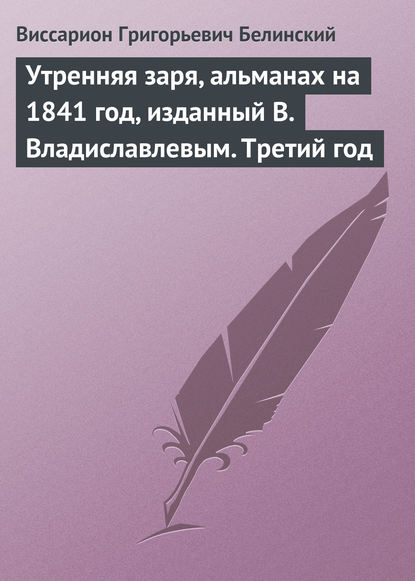 Утренняя заря, альманах на 1841 год, изданный В. Владиславлевым. Третий год — Виссарион Григорьевич Белинский