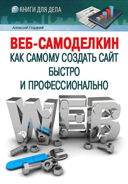 Веб-Самоделкин. Как самому создать сайт быстро и профессионально — А. А. Гладкий