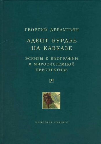 Адепт Бурдье на Кавказе: Эскизы к биографии в миросистемной перспективе — Георгий Дерлугьян