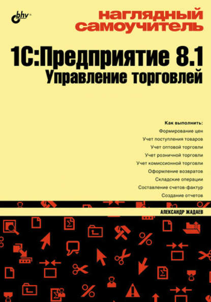 Наглядный самоучитель 1С:Предприятие 8.1. Управление торговлей — Александр Жадаев