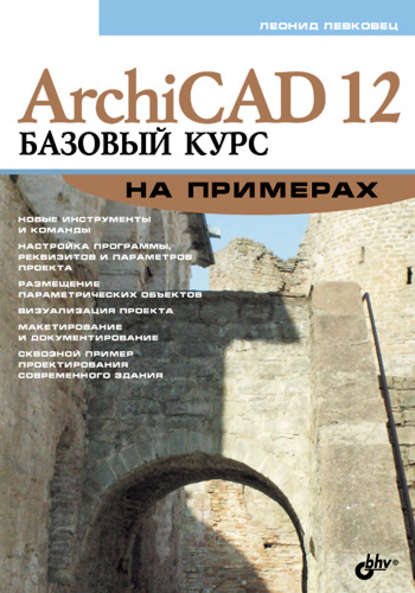 ArchiCAD 12. Базовый курс на примерах — Леонид Левковец