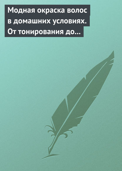 Модная окраска волос в домашних условиях. От тонирования до укладки — Группа авторов