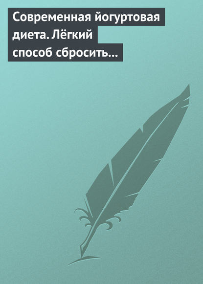 Современная йогуртовая диета. Лёгкий способ сбросить вес с пользой для организма — Группа авторов