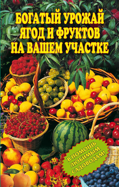 Богатый урожай ягод и фруктов на вашем участке. В помощь любимым садоводам! — Группа авторов