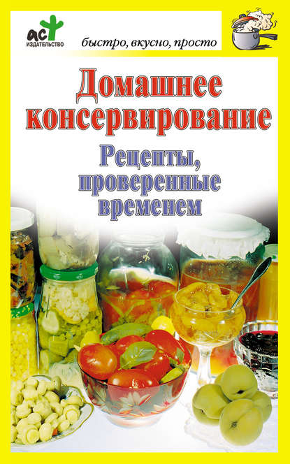 Домашнее консервирование. Рецепты, проверенные временем — Группа авторов