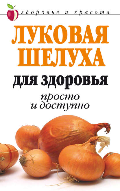 Луковая шелуха для здоровья: Просто и доступно — Дарья Нестерова