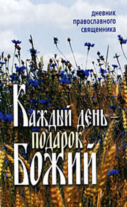 Каждый день – подарок Божий. Дневник православного священника — Неустановленный автор