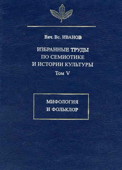 Избранные труды по семиотике и истории культуры. Том 5: Мифология и фольклор — Вячеслав Иванов