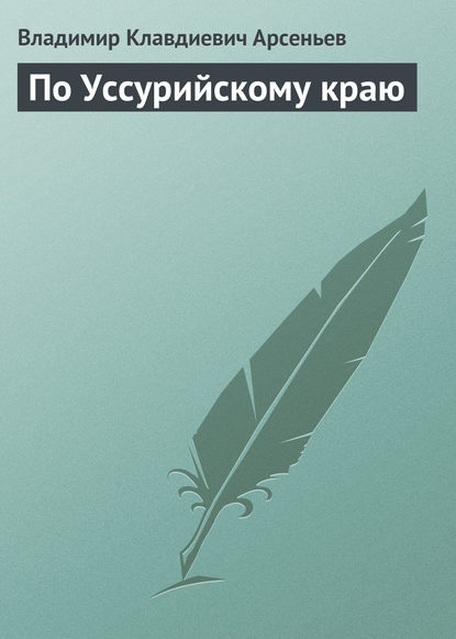 По Уссурийскому краю — Владимир Клавдиевич Арсеньев