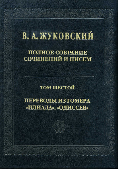 Полное собрание сочинений и писем. Том 6. Переводы из Гомера. «Илиада». «Одиссея» — Василий Андреевич Жуковский