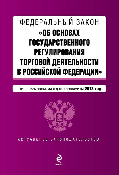 Федеральный закон «Об основах государственного регулирования торговой деятельности в Российской Федерации» с изменениями и дополнениями на 2013 год — Группа авторов