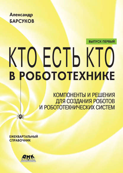 Кто есть кто в робототехнике. Выпуск I. Компоненты и решения для создания роботов и робототехнических систем — Александр Барсуков