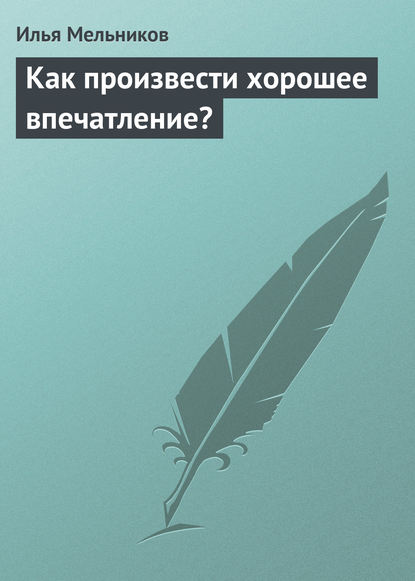 Как произвести хорошее впечатление? — Илья Мельников