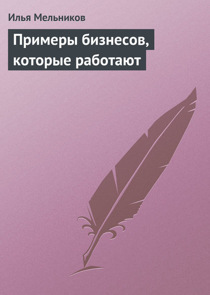 Примеры бизнесов, которые работают — Илья Мельников