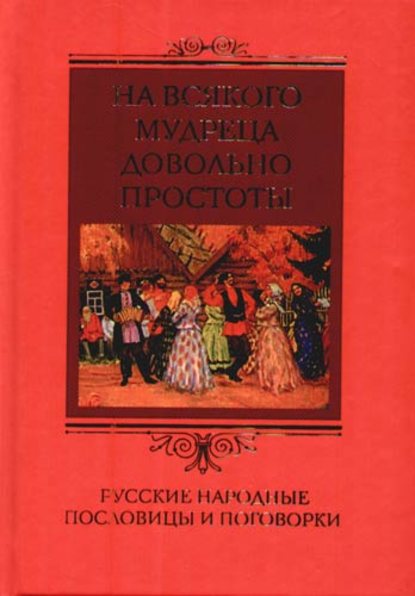 На всякого мудреца довольно простоты. Русские народные пословицы и поговорки — Группа авторов