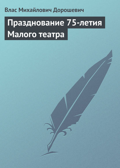 Празднование 75-летия Малого театра — Влас Дорошевич