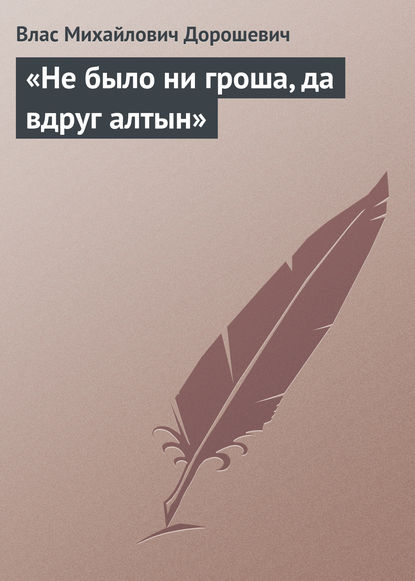 «Не было ни гроша, да вдруг алтын» - Влас Дорошевич