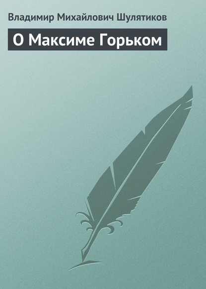 О Максиме Горьком — Владимир Михайлович Шулятиков