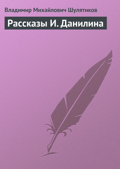 Рассказы И. Данилина — Владимир Михайлович Шулятиков