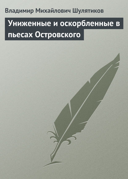 Униженные и оскорбленные в пьесах Островского — Владимир Михайлович Шулятиков