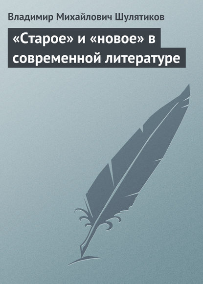 «Старое» и «новое» в современной литературе — Владимир Михайлович Шулятиков