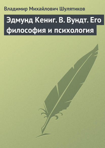 Эдмунд Кениг. В. Вундт. Его философия и психология — Владимир Михайлович Шулятиков