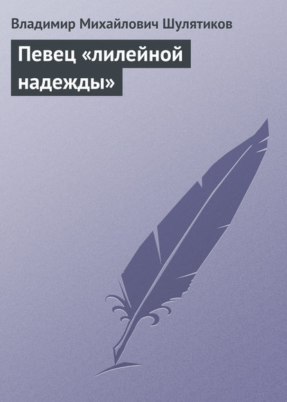 Певец «лилейной надежды» — Владимир Михайлович Шулятиков