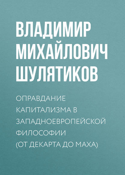 Оправдание капитализма в западноевропейской философии (от Декарта до Маха) — Владимир Михайлович Шулятиков