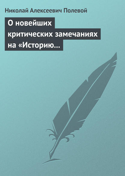 О новейших критических замечаниях на «Историю государства Российского», сочиненную Карамзиным — Николай Полевой