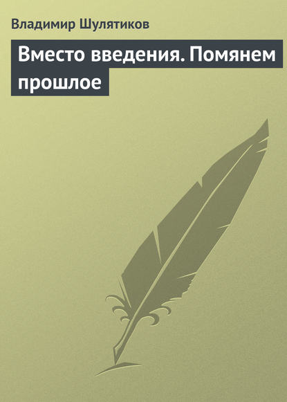 Вместо введения. Помянем прошлое — Владимир Михайлович Шулятиков