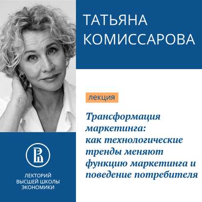 Трансформация маркетинга: как технологические тренды меняют функцию маркетинга и поведение потребителя. Наступило время меняться — Татьяна Комиссарова