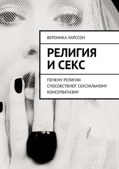 Религия и секс. Почему религии способствуют сексуальному консерватизму — Вероника Ларссон