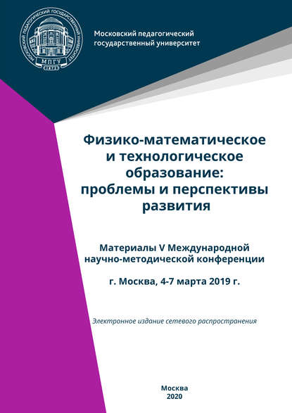 Физико-математическое и технологическое образование: проблемы и перспективы развития. Материалы V Международной научно-методической конференции, г. Москва, 4-7 марта 2019 г. — Сборник статей