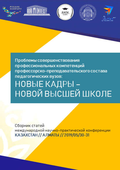 Проблемы совершенствования профессиональных компетенций профессорско-преподавательского состава педагогических вузов: новые кадры – новой высшей школе. Сборник статей Международной научно-практической конференции, Казахстан, г. Алматы, 30–31 мая 2019 г. — Сборник статей