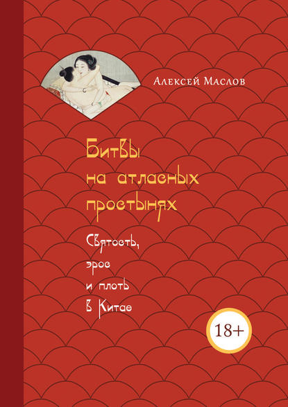 Битвы на атласных простынях. Святость, эрос и плоть в Китае — Алексей Маслов