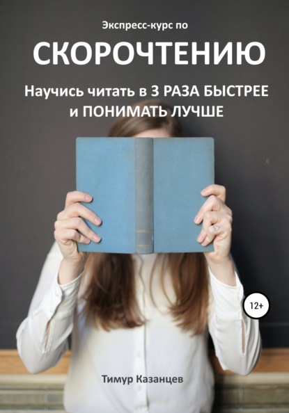 Экспресс-курс по Скорочтению. Научись читать в 3 раза быстрее и понимать лучше — Тимур Казанцев