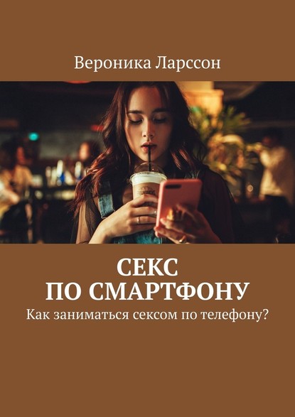 Секс по смартфону. Как заниматься сексом по телефону? — Вероника Ларссон