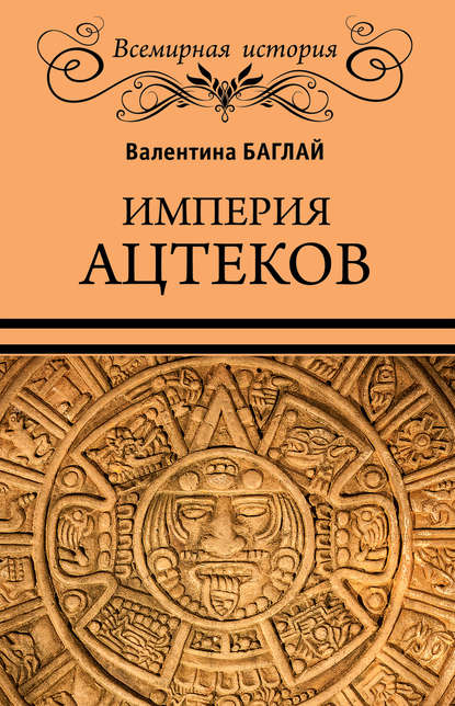 Империя ацтеков. Таинственные ритуалы древних мексиканцев — Валентина Ефимовна Баглай