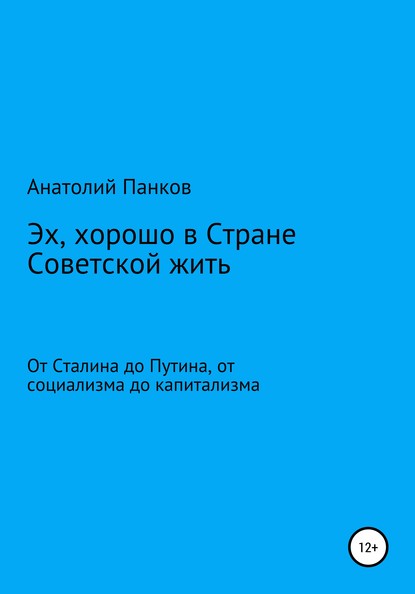 Эх, хорошо в Стране Советской жить. От Сталина до Путина, от социализма до капитализма — Анатолий Панков