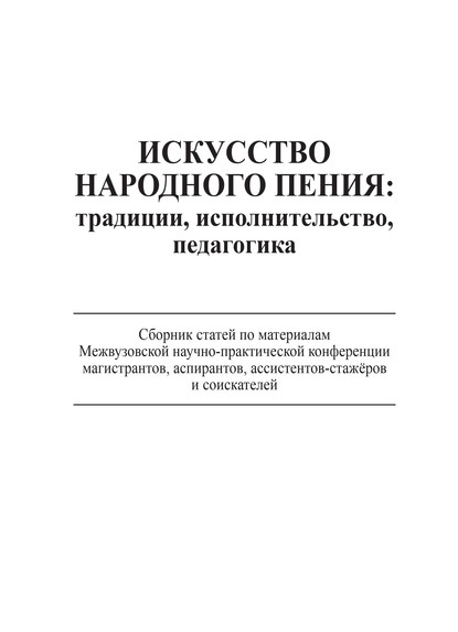 Искусство народного пения: традиции, исполнительство, педагогика. Сборник статей по материалам Межвузовской научно-практической конференции магистрантов, аспирантов, ассистентов-стажёров и соискателей, 28 ноября 2013 года — Коллектив авторов