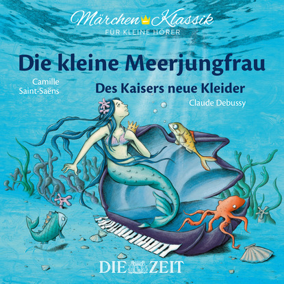 Die ZEIT-Edition M?rchen Klassik f?r kleine H?rer - Die kleine Meerjungfrau und Des Kaisers neue Kleider mit Musik von Camille Saint-Saens und Claude Debussy — Ганс Христиан Андерсен